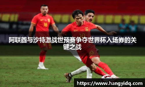 阿联酋与沙特激战世预赛争夺世界杯入场券的关键之战